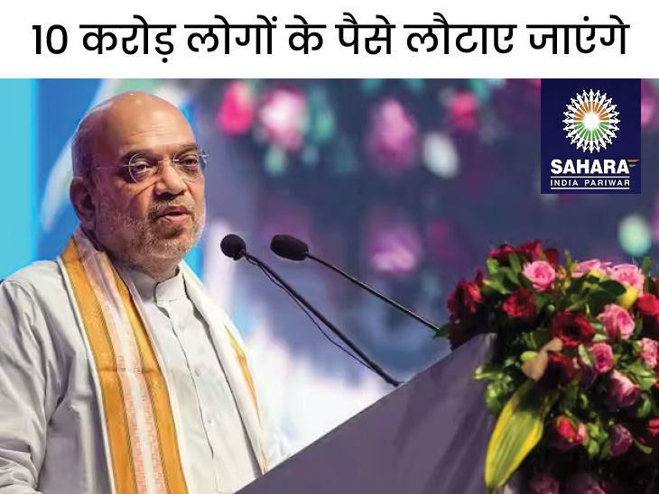 सहारा इंडिया में फंसा लोगों का पैसा अब वापस मिलेगा:गृह मंत्री अमित शाह 18 जुलाई को लॉन्च करेंगे 'सहारा रिफंड पोर्टल'